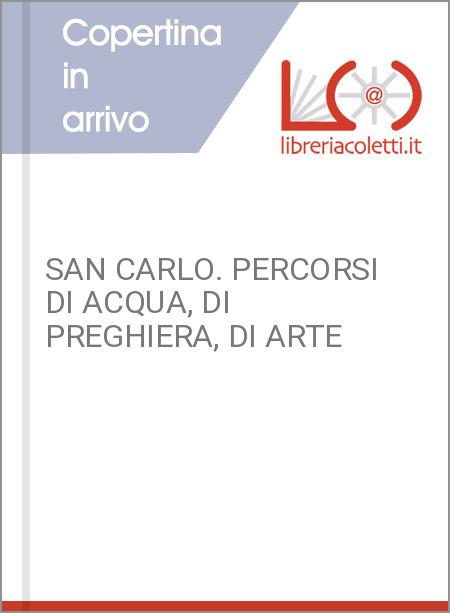 SAN CARLO. PERCORSI DI ACQUA, DI PREGHIERA, DI ARTE