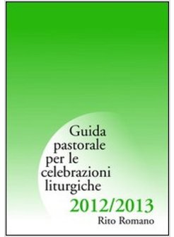 GUIDA DI PASTORALE LITURGICA 2012-2013. RITO ROMANO