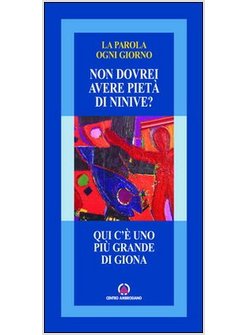 QUI C'E' UNO PIU' GRANDE DI GIONA. «NON DOVREI AVERE PIETA' DI NINIVE?»