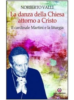 LA DANZA DELLA CHIESA ATTORNO A CRISTO. IL CARDINALE MARTINI E LA LITURGIA.