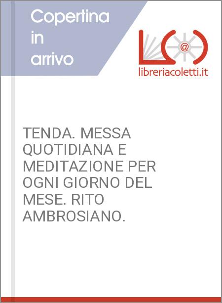 TENDA. MESSA QUOTIDIANA E MEDITAZIONE PER OGNI GIORNO DEL MESE. RITO AMBROSIANO.