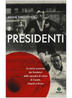 PRESIDENTI. LE STORIE SCOMODE DEI FONDATORI DELLE SQUADRE DI CALCIO 