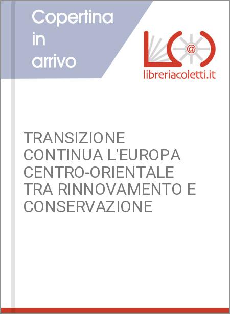 TRANSIZIONE CONTINUA L'EUROPA CENTRO-ORIENTALE TRA RINNOVAMENTO E CONSERVAZIONE