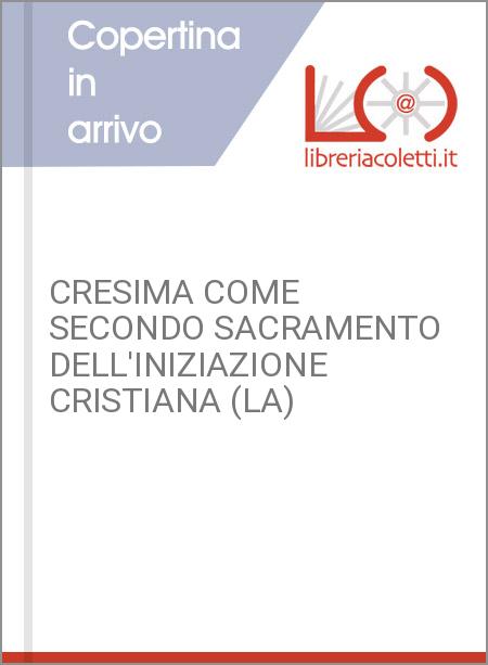 CRESIMA COME SECONDO SACRAMENTO DELL'INIZIAZIONE CRISTIANA (LA)