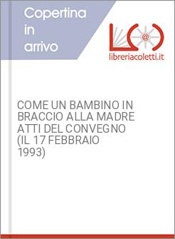 COME UN BAMBINO IN BRACCIO ALLA MADRE ATTI DEL CONVEGNO (IL 17 FEBBRAIO 1993)