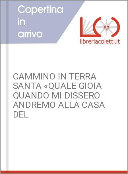 CAMMINO IN TERRA SANTA «QUALE GIOIA QUANDO MI DISSERO ANDREMO ALLA CASA DEL