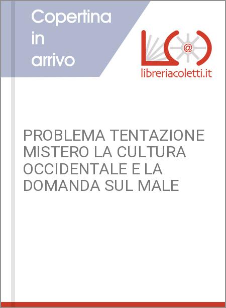 PROBLEMA TENTAZIONE MISTERO LA CULTURA OCCIDENTALE E LA DOMANDA SUL MALE