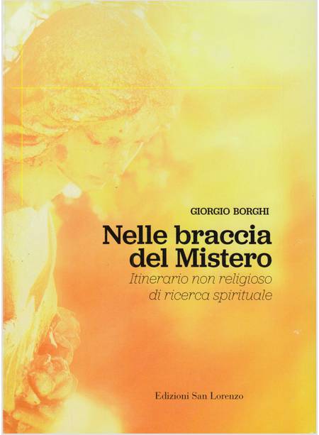 NELLE BRACCIA DEL MISTERO ITINERARIO NON RELIGIOSO DI RICERCA SPIRITUALE