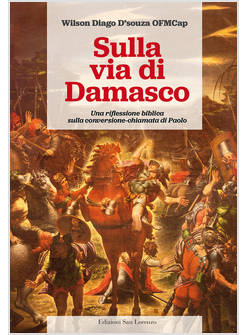 SULLA VIA DI DAMASCO UNA RIFLESSIONE BIBLICA SULLA CONVERSIONE CHIAMATA DI PAOLO