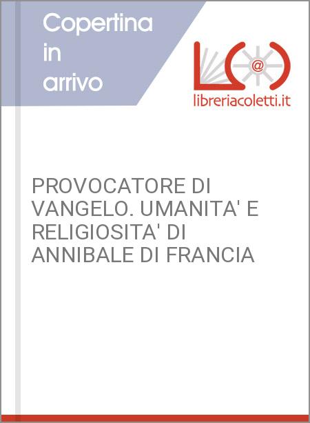 PROVOCATORE DI VANGELO. UMANITA' E RELIGIOSITA' DI ANNIBALE DI FRANCIA