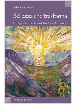 BELLEZZA CHE TRASFORMA. LITURGIA E CATECHISMO DELLA CHIESA CATTOLICA