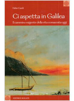 CI ASPETTA IN GALILEA. IL CAMMINO ESIGENTE DELLA VITA CONSACRATA OGGI