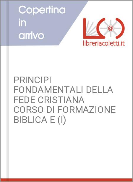 PRINCIPI FONDAMENTALI DELLA FEDE CRISTIANA CORSO DI FORMAZIONE BIBLICA E (I)