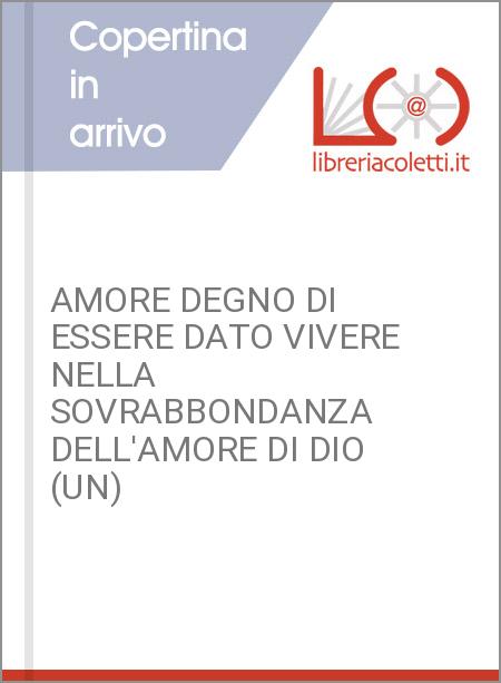 AMORE DEGNO DI ESSERE DATO VIVERE NELLA SOVRABBONDANZA DELL'AMORE DI DIO (UN)