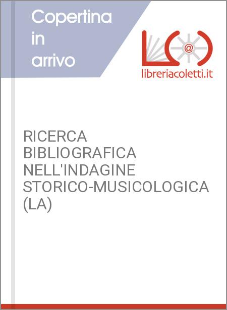 RICERCA BIBLIOGRAFICA NELL'INDAGINE STORICO-MUSICOLOGICA (LA)