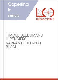 TRACCE DELL'UMANO IL PENSIERO NARRANTE DI ERNST BLOCH