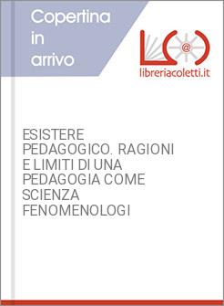 ESISTERE PEDAGOGICO. RAGIONI E LIMITI DI UNA PEDAGOGIA COME SCIENZA FENOMENOLOGI