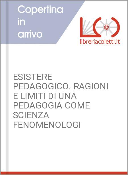 ESISTERE PEDAGOGICO. RAGIONI E LIMITI DI UNA PEDAGOGIA COME SCIENZA FENOMENOLOGI