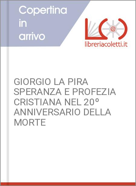 GIORGIO LA PIRA SPERANZA E PROFEZIA CRISTIANA NEL 20º ANNIVERSARIO DELLA MORTE