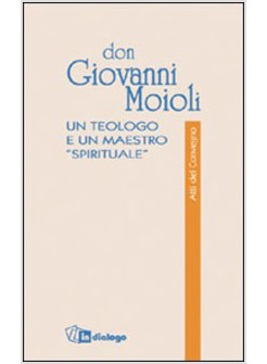 DON GIOVANNI MOIOLI UN TEOLOGO E UN MAESTRO «SPIRITUALE» ATTI DEL CONVEGNO