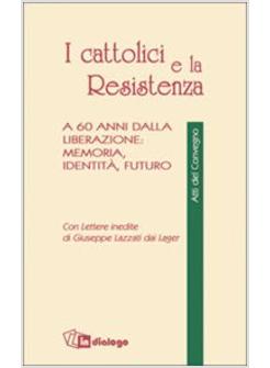 CATTOLICI E LA RESISTENZA A 60 ANNI DALLA LIBERAZIONE MEMORIA IDENTITA (I)