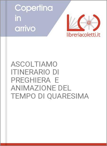 ASCOLTIAMO ITINERARIO DI PREGHIERA  E ANIMAZIONE DEL TEMPO DI QUARESIMA