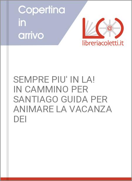 SEMPRE PIU' IN LA! IN CAMMINO PER SANTIAGO GUIDA PER ANIMARE LA VACANZA DEI