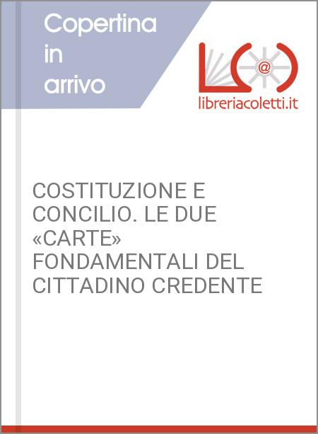 COSTITUZIONE E CONCILIO. LE DUE «CARTE» FONDAMENTALI DEL CITTADINO CREDENTE