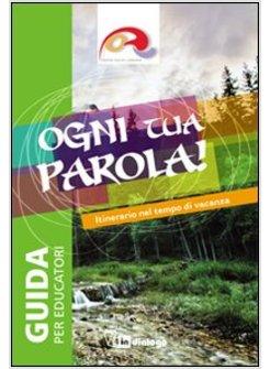 OGNI TUA PAROLA. ITINERARIO NEL TEMPO DI VACANZA. GUIDA PER EDUCATORI