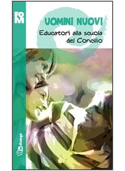 UOMINI NUOVI. EDUCATORI ALLA SCUOLA DEL CONCILIO