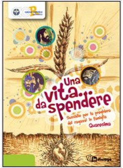 UNA VITA... DA SPENDERE. QUARESIMA. SUSSIDIO PER LA PREGHIERA DEI RAGAZZI