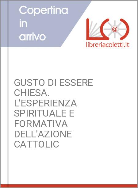 GUSTO DI ESSERE CHIESA. L'ESPERIENZA SPIRITUALE E FORMATIVA DELL'AZIONE CATTOLIC