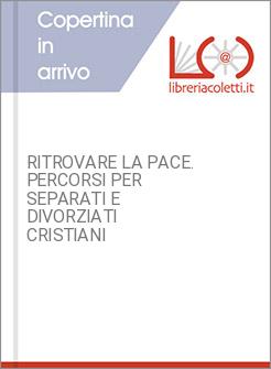 RITROVARE LA PACE. PERCORSI PER SEPARATI E DIVORZIATI CRISTIANI