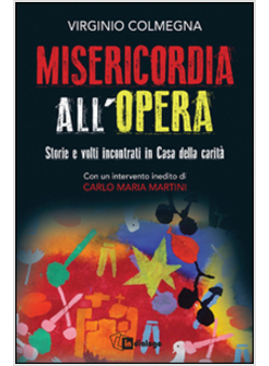 MISERICORDIA ALL'OPERA. STORIE E VOLTI INCONTRATI IN CASA DELLA CARITA'