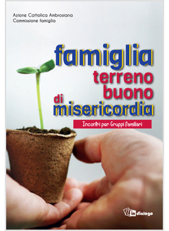 FAMIGLIA, TERRENO BUONO DI MISERICORDIA. INCONTRI PER GRUPPI FAMILIARI