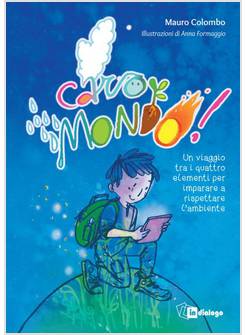 CARO MONDO. UN VIAGGIO TRA I QUATTRO ELEMENTI PER IMPARARE A RISPETTARE