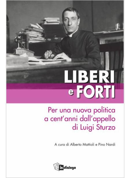 LIBERI E FORTI. PER UNA NUOVA POLITICA A CENT'ANNI DALL'APPELLO DI LUIGI STURZO