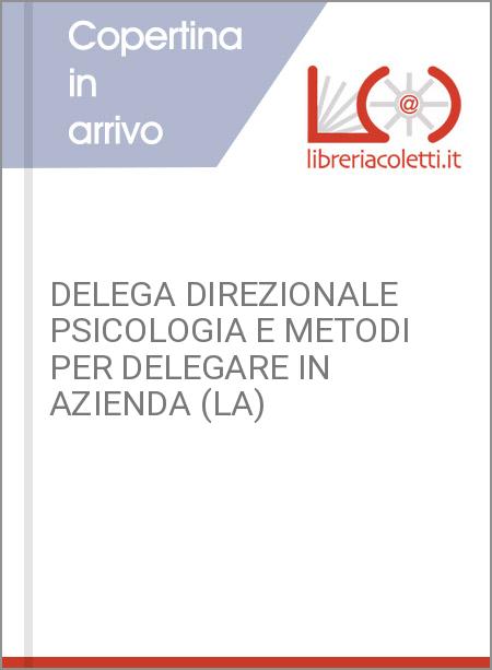DELEGA DIREZIONALE PSICOLOGIA E METODI PER DELEGARE IN AZIENDA (LA)