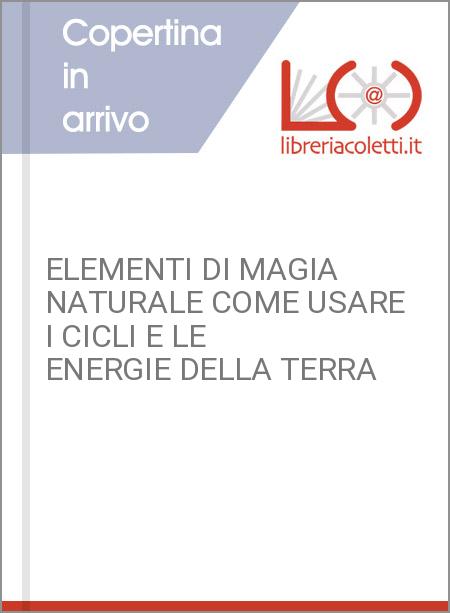 ELEMENTI DI MAGIA NATURALE COME USARE I CICLI E LE ENERGIE DELLA TERRA