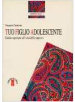 TUO FIGLIO ADOLESCENTE GUIDA RAGIONATA ALL'«ETA' DELLO STUPORE»