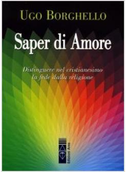 SAPER DI AMORE DISTINGUERE NEL CRISTIANESIMO LA FEDE DALLA RELIGIONE