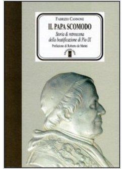 PAPA SCOMODO. STORIA E RETROSCENA DELLA BEATIFICAZIONE DI PIO IX (IL)