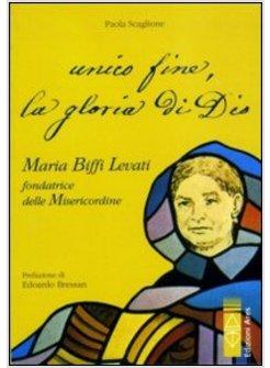 UNICO FINE, LA GLORIA DI DIO. MARIA BIFFI LEVATI FONDATRICE DELLE MISERCORDINE