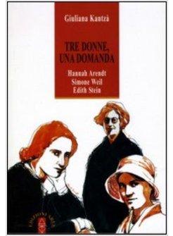 TRE DONNE, UNA DOMANDA. HANNAH ARENDT, SIMONE WEIL, EDITH STEIN