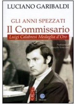 GLI ANNI SPEZZATI: IL COMMISSARIO. LUIGI CALABRESI MEDAGLIA D'ORO