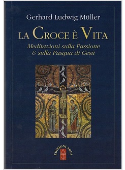 LA CROCE E' VITA. MEDITAZIONI SULLA PASSIONE & SULLA PASQUA DI GESU'