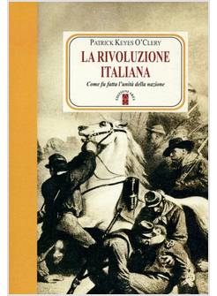 LA RIVOLUZIONE ITALIANA. COME FU FATTA L'UNITA' DELLA NAZIONE