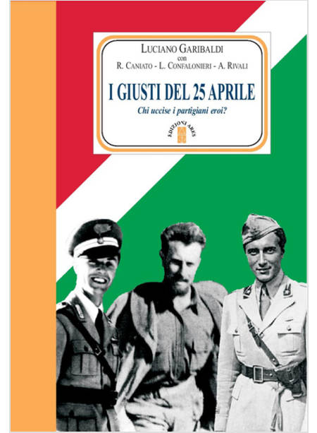 I GIUSTI DEL 25 APRILE. CHI UCCISE I PARTIGIANI EROI? 