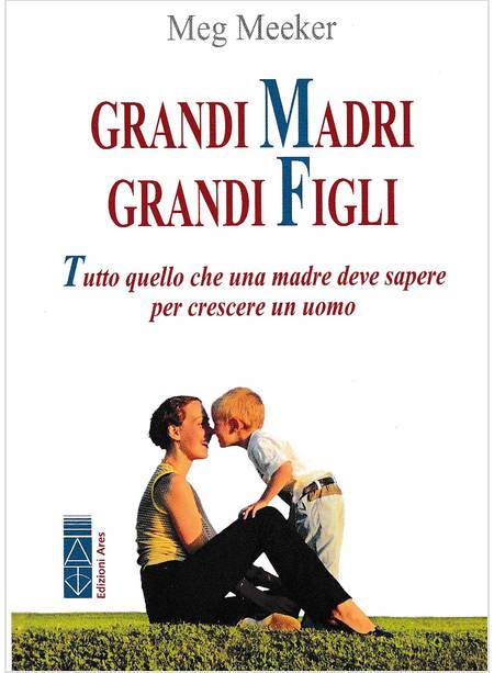 GRANDI MADRI, GRANDI FIGLI. TUTTO QUELLO CHE UNA MADRE DEVE SAPERE