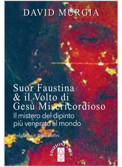 SUOR FAUSTINA & IL VOLTO DI GESU' MISERICORDIOSO. IL MISTERO DEL DIPINTO